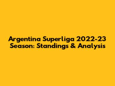 Argentina Superliga 2022-23 Season: Standings & Analysis