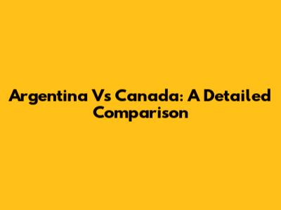 Argentina Vs Canada: A Detailed Comparison