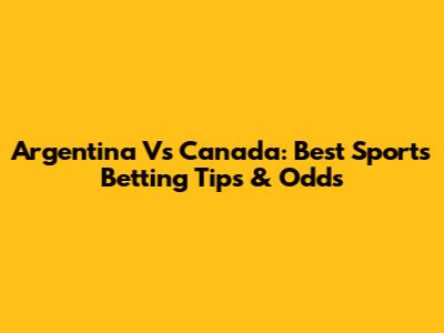 Argentina Vs Canada: Best Sports Betting Tips & Odds