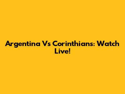 Argentina Vs Corinthians: Watch Live!
