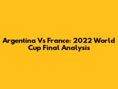 Argentina Vs France: 2022 World Cup Final Analysis