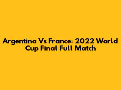 Argentina Vs France: 2022 World Cup Final Full Match