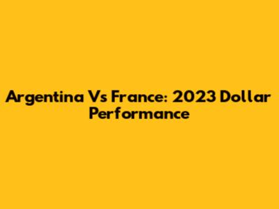 Argentina Vs France: 2023 Dollar Performance