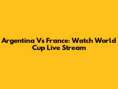 Argentina Vs France: Watch World Cup Live Stream