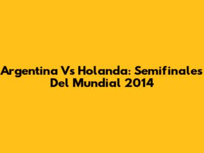 Argentina Vs Holanda: Semifinales Del Mundial 2014