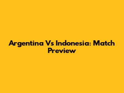 Argentina Vs Indonesia: Match Preview