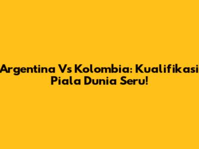 Argentina Vs Kolombia: Kualifikasi Piala Dunia Seru!