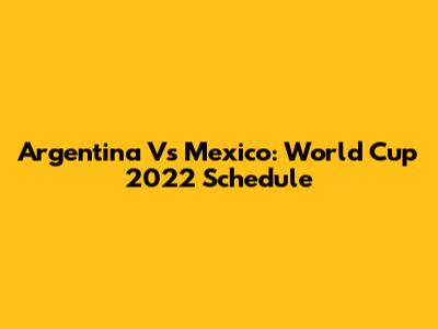 Argentina Vs Mexico: World Cup 2022 Schedule