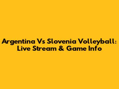 Argentina Vs Slovenia Volleyball: Live Stream & Game Info