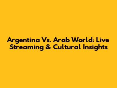 Argentina Vs. Arab World: Live Streaming & Cultural Insights