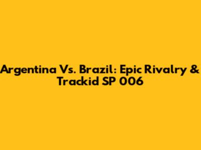 Argentina Vs. Brazil: Epic Rivalry & Trackid SP 006