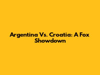 Argentina Vs. Croatia: A Fox Showdown
