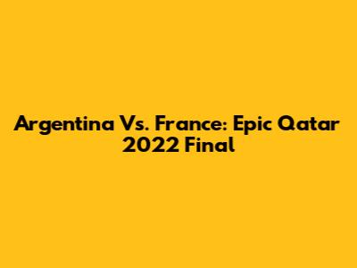 Argentina Vs. France: Epic Qatar 2022 Final