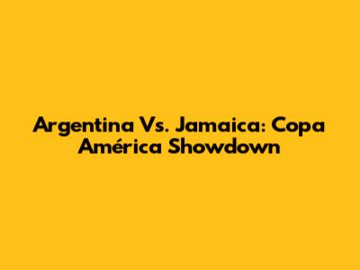 Argentina Vs. Jamaica: Copa América Showdown