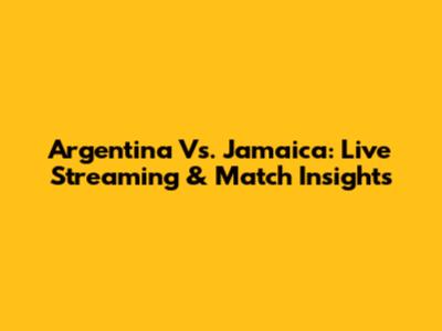 Argentina Vs. Jamaica: Live Streaming & Match Insights