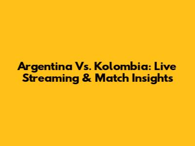 Argentina Vs. Kolombia: Live Streaming & Match Insights
