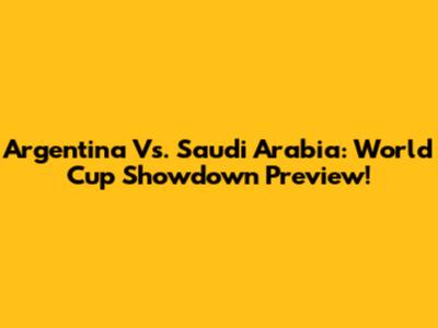 Argentina Vs. Saudi Arabia: World Cup Showdown Preview!