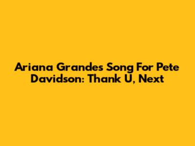 Ariana Grande's Song For Pete Davidson: 'Thank U, Next'