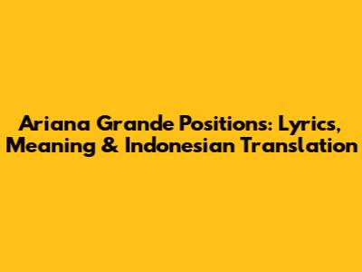 Ariana Grande Positions: Lyrics, Meaning & Indonesian Translation