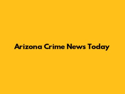 Arizona Crime News Today