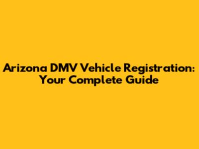Arizona DMV Vehicle Registration: Your Complete Guide