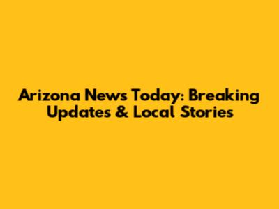 Arizona News Today: Breaking Updates & Local Stories