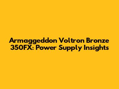 Armaggeddon Voltron Bronze 350FX: Power Supply Insights