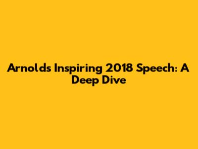 Arnold's Inspiring 2018 Speech: A Deep Dive