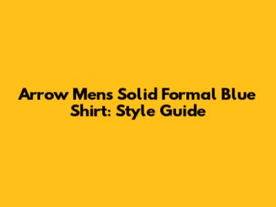 Arrow Men's Solid Formal Blue Shirt: Style Guide