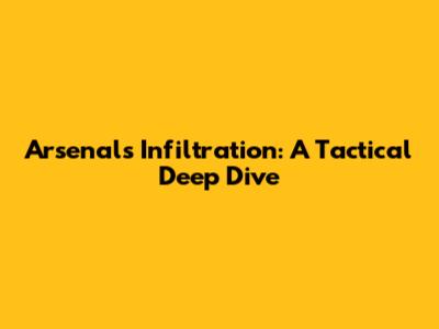 Arsenal's Infiltration: A Tactical Deep Dive