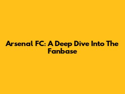 Arsenal FC: A Deep Dive Into The Fanbase