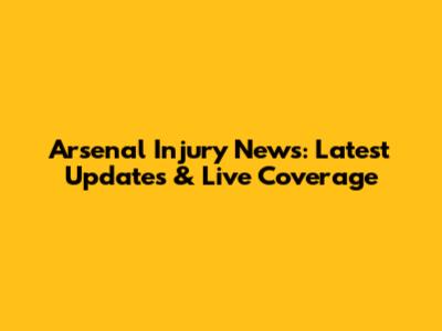 Arsenal Injury News: Latest Updates & Live Coverage