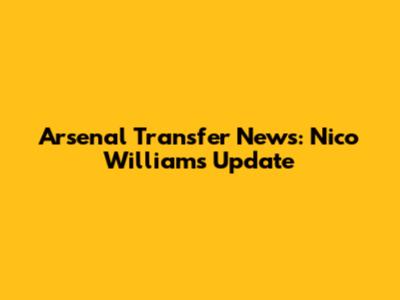 Arsenal Transfer News: Nico Williams Update