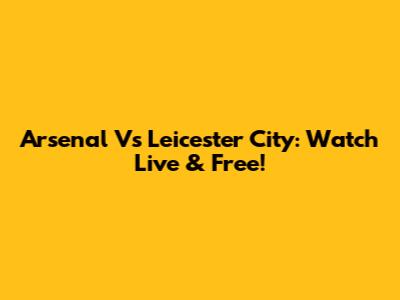 Arsenal Vs Leicester City: Watch Live & Free!