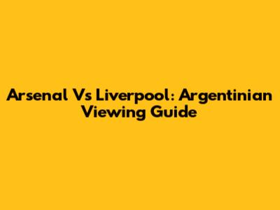 Arsenal Vs Liverpool: Argentinian Viewing Guide
