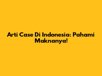 Arti "Case" Di Indonesia: Pahami Maknanya!