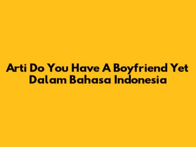 Arti 'Do You Have A Boyfriend Yet' Dalam Bahasa Indonesia