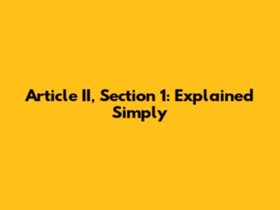 Article II, Section 1: Explained Simply