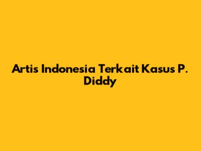 Artis Indonesia Terkait Kasus P. Diddy