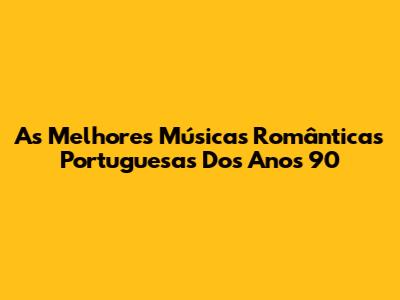 As Melhores Músicas Românticas Portuguesas Dos Anos 90