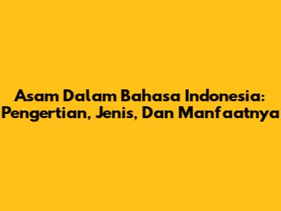Asam Dalam Bahasa Indonesia: Pengertian, Jenis, Dan Manfaatnya