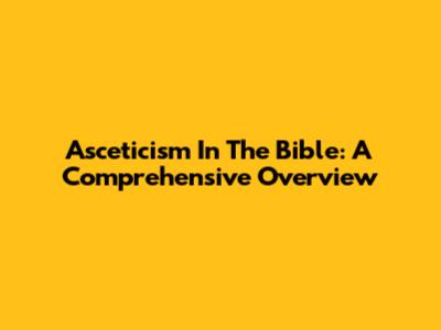 Asceticism In The Bible: A Comprehensive Overview