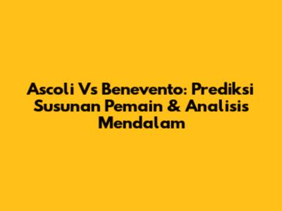 Ascoli Vs Benevento: Prediksi Susunan Pemain & Analisis Mendalam