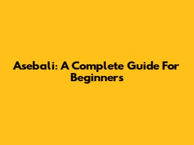 Asebali: A Complete Guide For Beginners