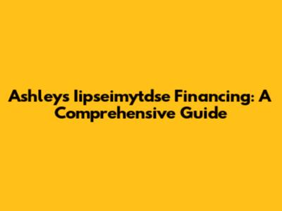 Ashley's Iipseimytdse Financing: A Comprehensive Guide