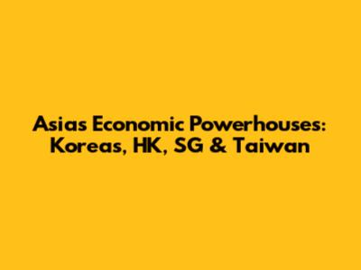 Asia's Economic Powerhouses: Koreas, HK, SG & Taiwan