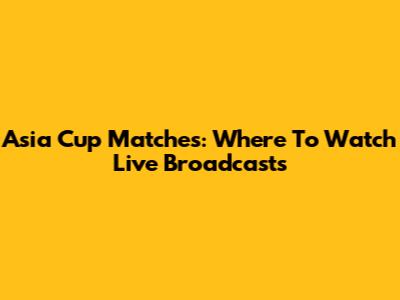 Asia Cup Matches: Where To Watch Live Broadcasts