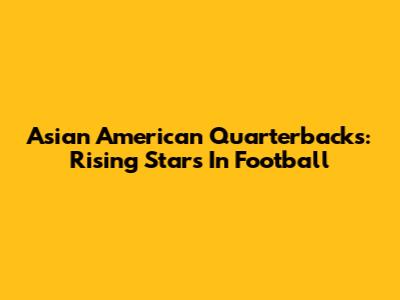 Asian American Quarterbacks: Rising Stars In Football
