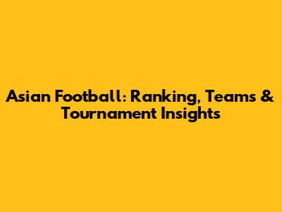 Asian Football: Ranking, Teams & Tournament Insights
