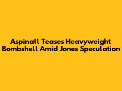 Aspinall Teases Heavyweight Bombshell Amid Jones Speculation